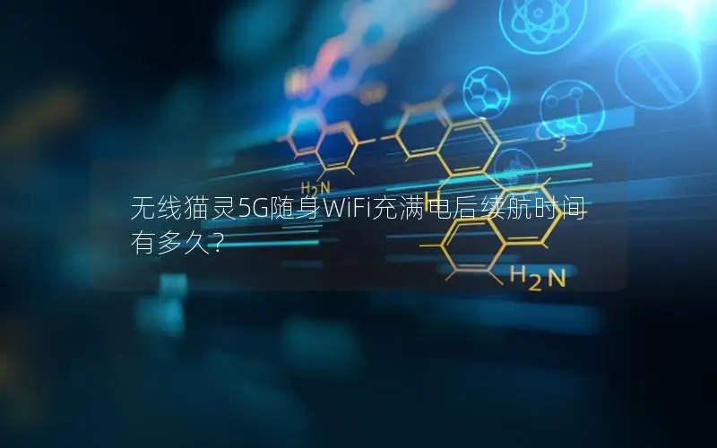 无线猫灵5G随身WiFi充满电后续航时间有多久？