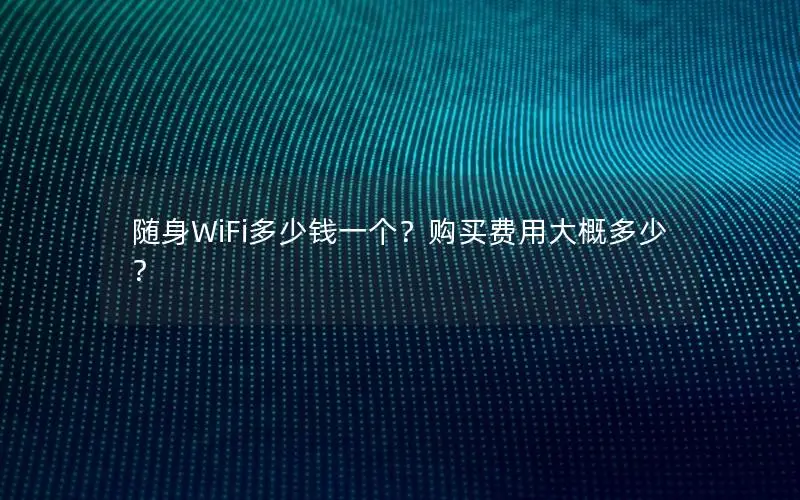 随身WiFi多少钱一个？购买费用大概多少？