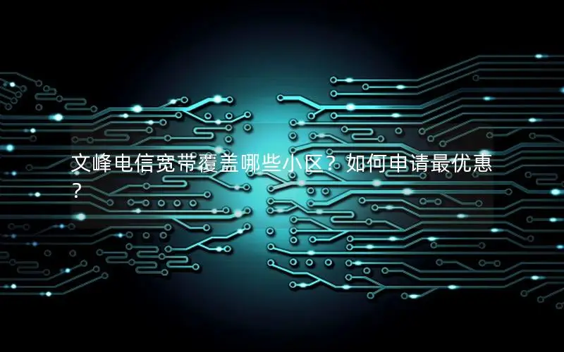 文峰电信宽带覆盖哪些小区？如何申请最优惠？