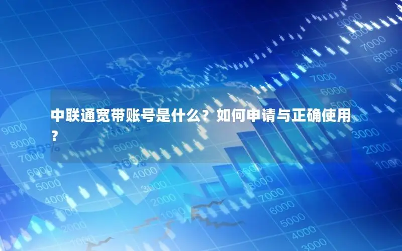 中联通宽带账号是什么？如何申请与正确使用？