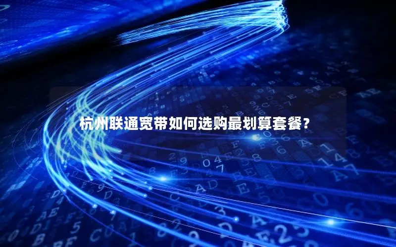 杭州联通宽带如何选购最划算套餐？