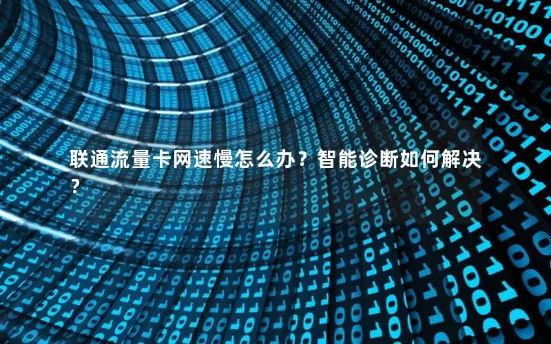 联通流量卡网速慢怎么办？智能诊断如何解决？