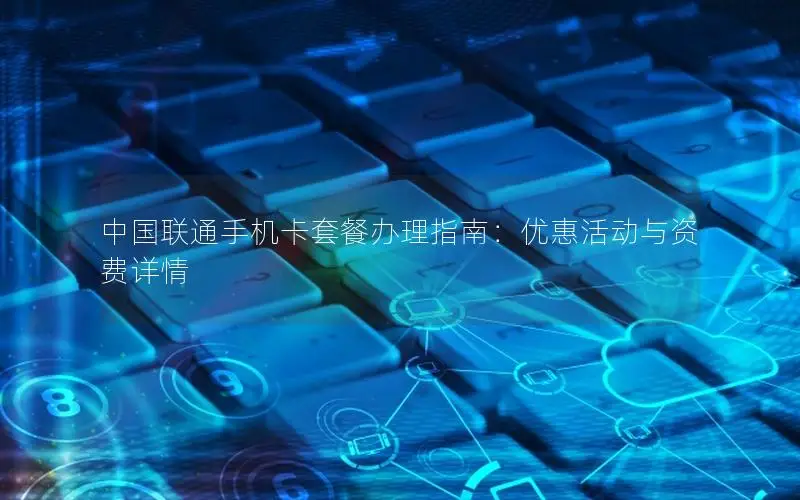中国联通手机卡套餐办理指南：优惠活动与资费详情