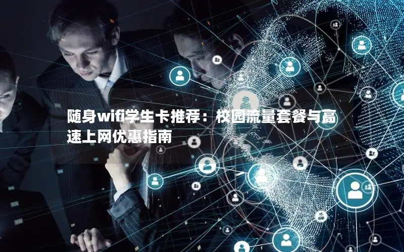 随身wifi学生卡推荐：校园流量套餐与高速上网优惠指南