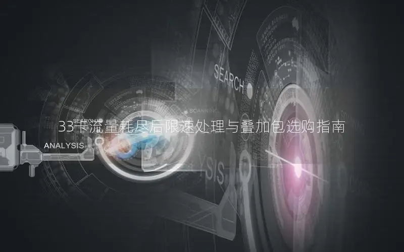 33卡流量耗尽后限速处理与叠加包选购指南