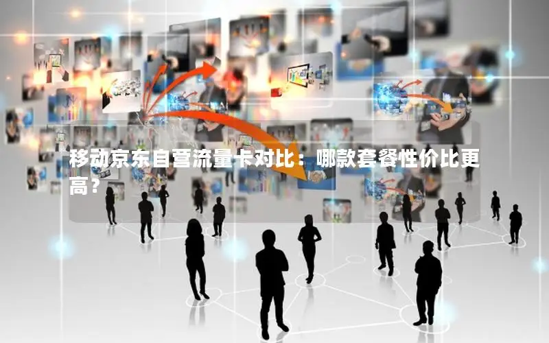 移动京东自营流量卡对比：哪款套餐性价比更高？