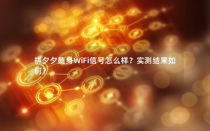 拼夕夕随身WiFi信号怎么样？实测结果如何？