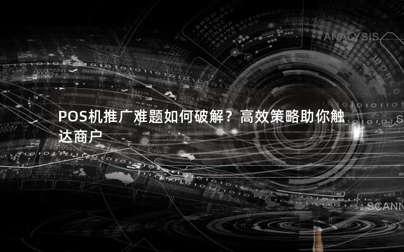 POS机推广难题如何破解？高效策略助你触达商户