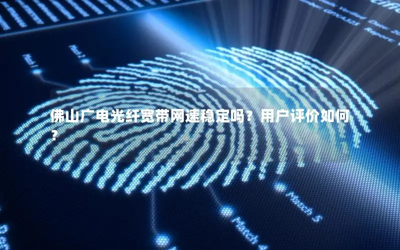 佛山广电光纤宽带网速稳定吗？用户评价如何？