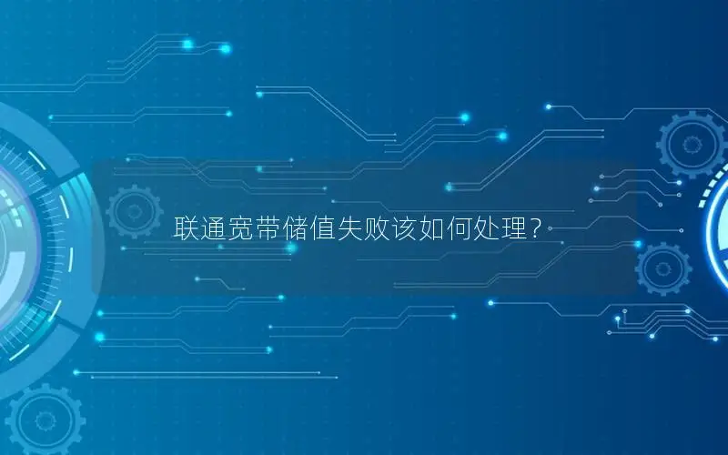 联通宽带储值失败该如何处理？