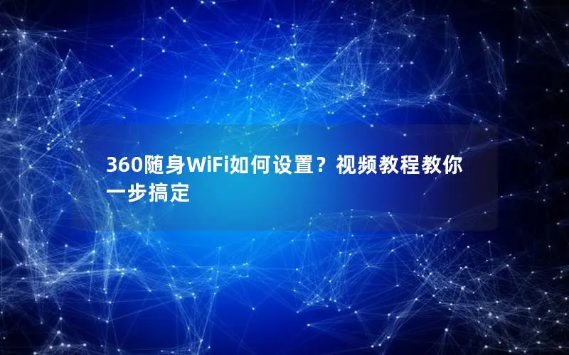 360随身WiFi如何设置？视频教程教你一步搞定