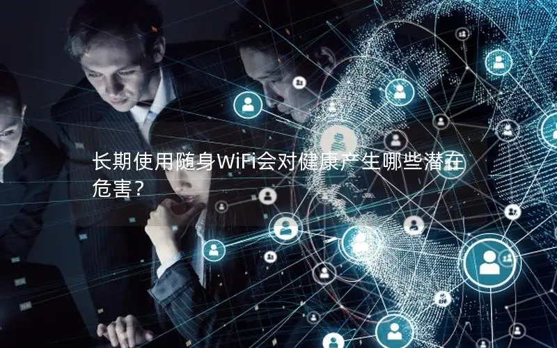 长期使用随身WiFi会对健康产生哪些潜在危害？