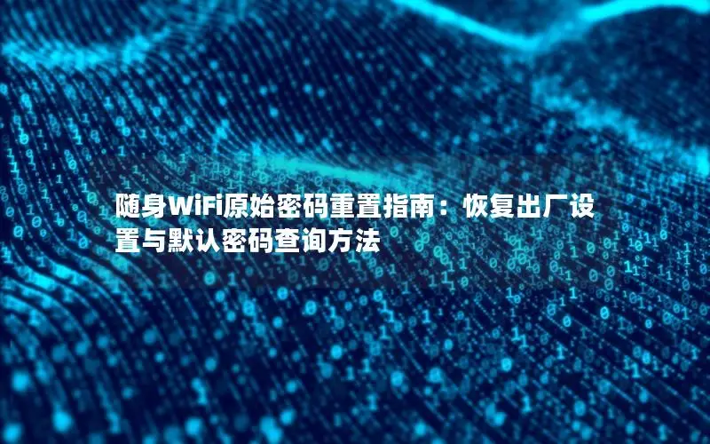 随身WiFi原始密码重置指南：恢复出厂设置与默认密码查询方法