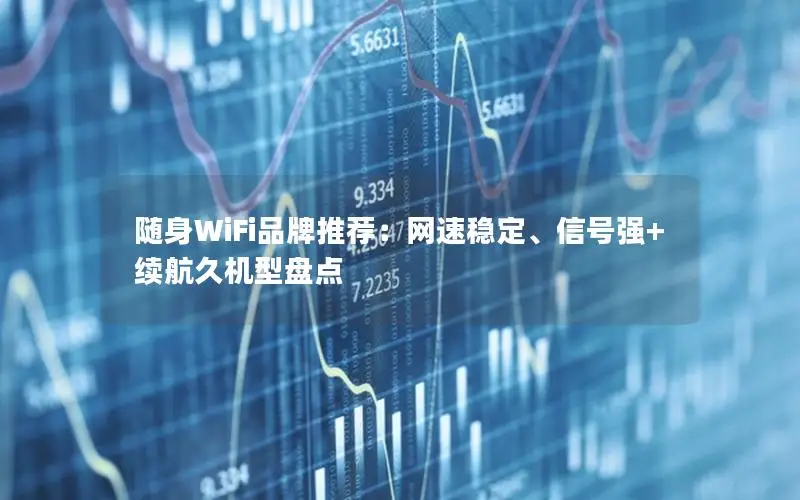 随身WiFi品牌推荐：网速稳定、信号强+续航久机型盘点