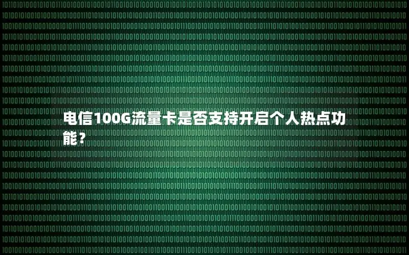 电信100G流量卡是否支持开启个人热点功能？