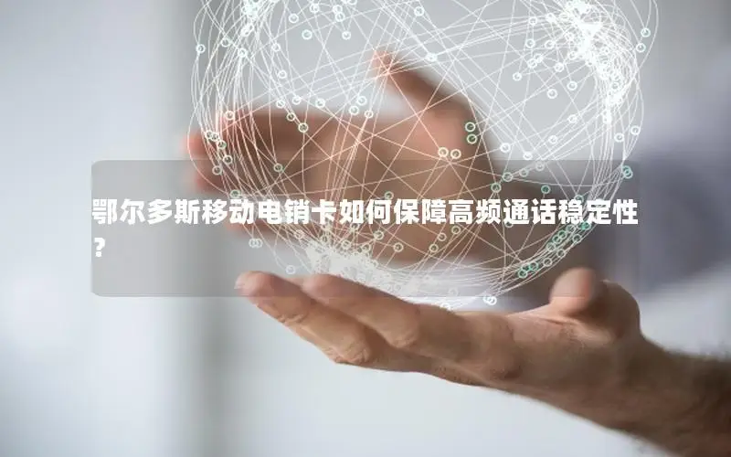 鄂尔多斯移动电销卡如何保障高频通话稳定性？