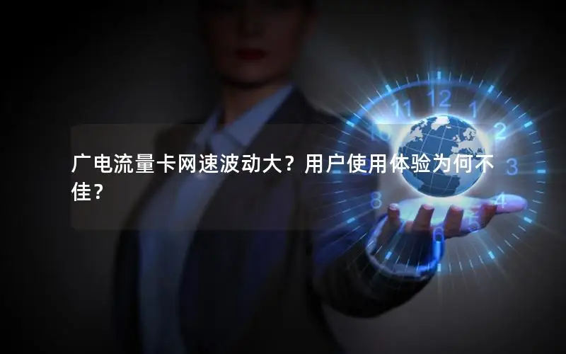 广电流量卡网速波动大？用户使用体验为何不佳？