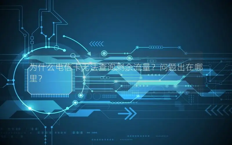 为什么电信卡无法查询剩余流量？问题出在哪里？