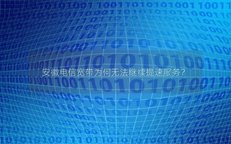 安徽电信宽带为何无法继续提速服务？