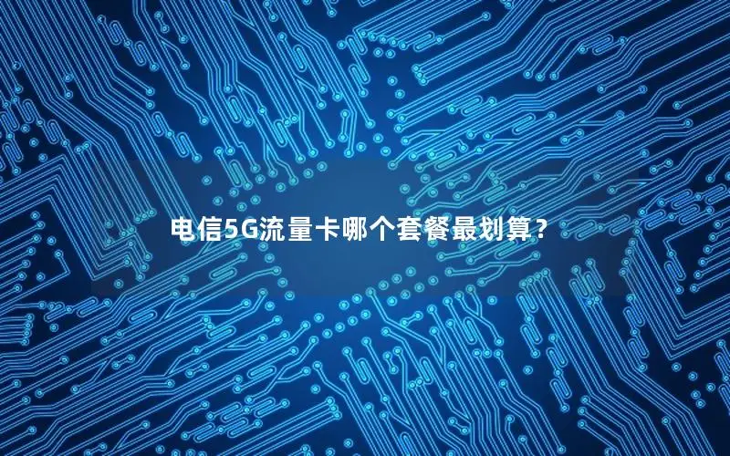 电信5G流量卡哪个套餐最划算？
