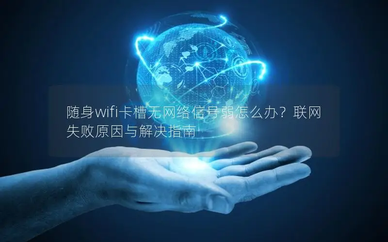 随身wifi卡槽无网络信号弱怎么办？联网失败原因与解决指南
