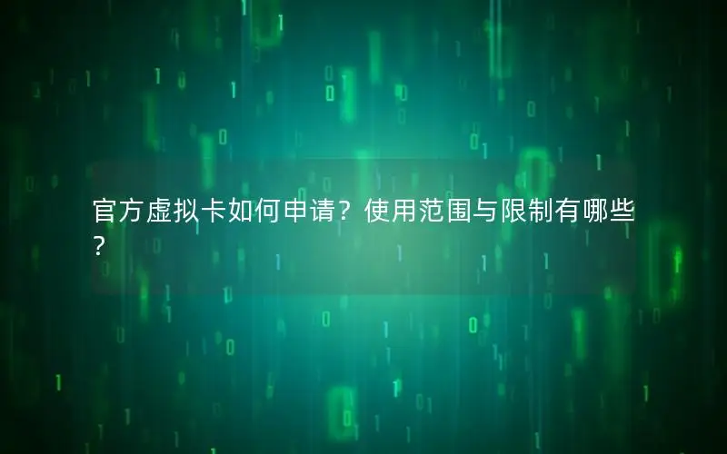官方虚拟卡如何申请？使用范围与限制有哪些？