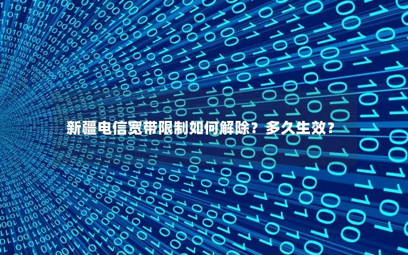 新疆电信宽带限制如何解除？多久生效？