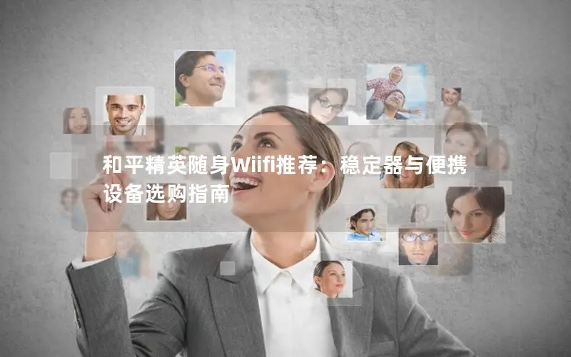 和平精英随身Wiifi推荐：稳定器与便携设备选购指南