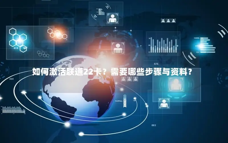 如何激活联通22卡？需要哪些步骤与资料？