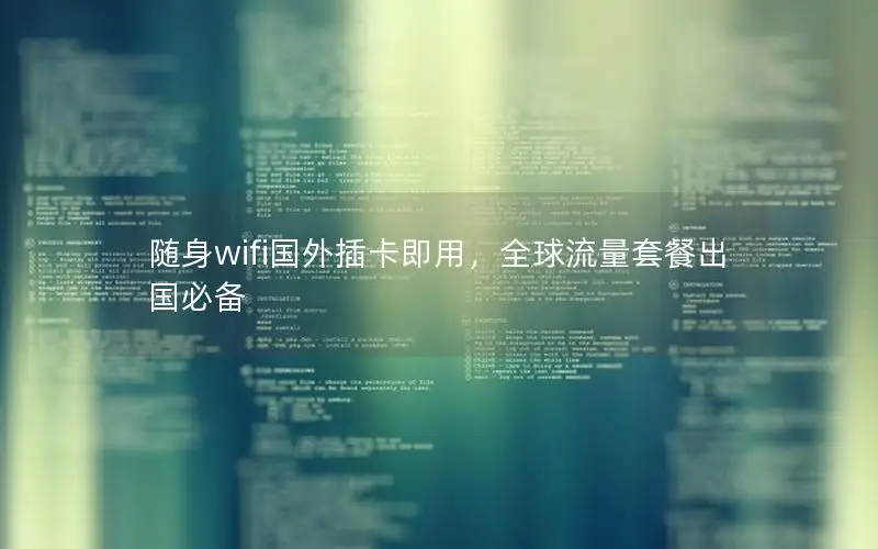 随身wifi国外插卡即用，全球流量套餐出国必备