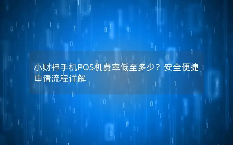 小财神手机POS机费率低至多少？安全便捷申请流程详解