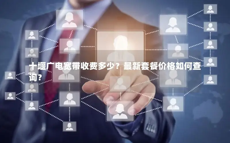 十堰广电宽带收费多少？最新套餐价格如何查询？