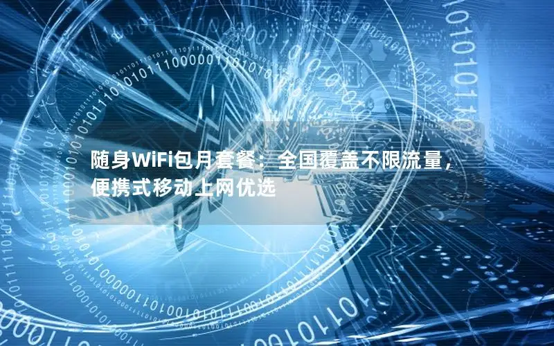 随身WiFi包月套餐：全国覆盖不限流量，便携式移动上网优选