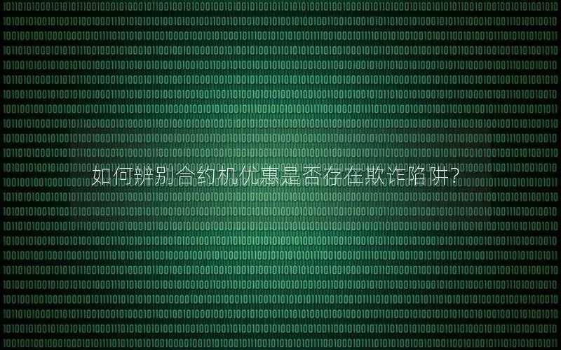 如何辨别合约机优惠是否存在欺诈陷阱？