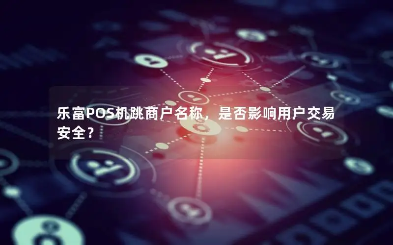 乐富POS机跳商户名称，是否影响用户交易安全？