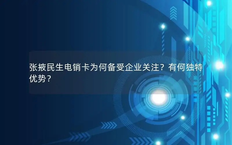 张掖民生电销卡为何备受企业关注？有何独特优势？