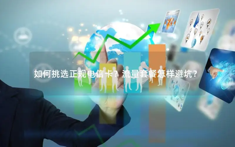 如何挑选正规电信卡？流量套餐怎样避坑？