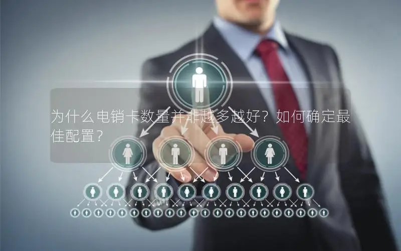 为什么电销卡数量并非越多越好？如何确定最佳配置？