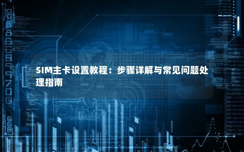 SIM主卡设置教程：步骤详解与常见问题处理指南