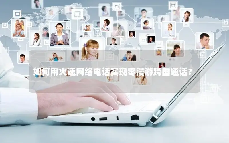 如何用火速网络电话实现零漫游跨国通话？