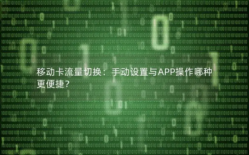 移动卡流量切换：手动设置与APP操作哪种更便捷？