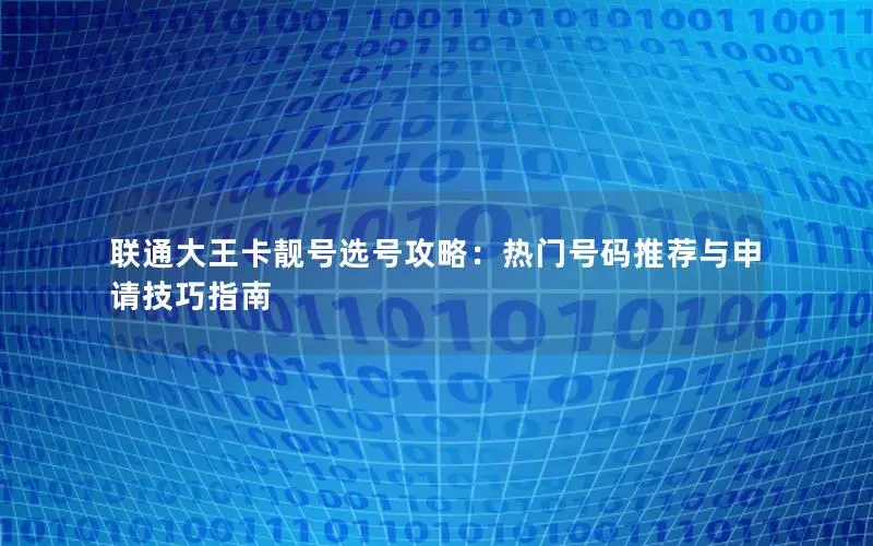 联通大王卡靓号选号攻略：热门号码推荐与申请技巧指南