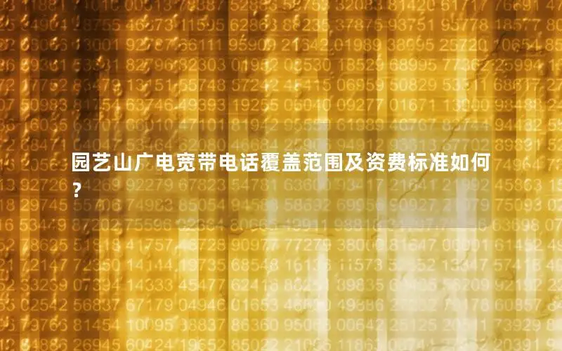园艺山广电宽带电话覆盖范围及资费标准如何？