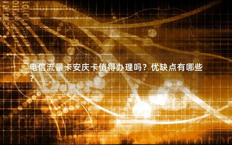 电信流量卡安庆卡值得办理吗？优缺点有哪些？