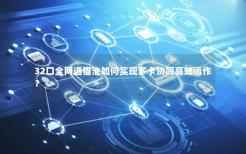 32口全网通猫池如何实现多卡协同高效运作？
