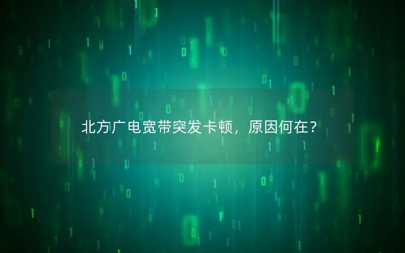 北方广电宽带突发卡顿，原因何在？