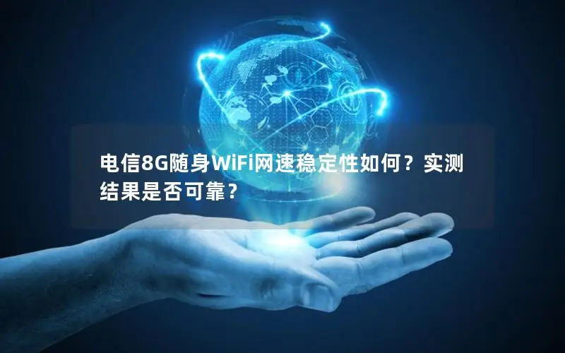 电信8G随身WiFi网速稳定性如何？实测结果是否可靠？
