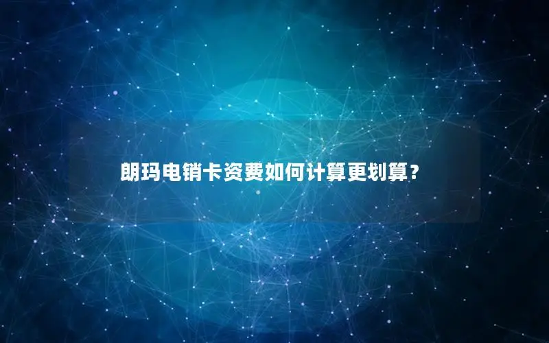 朗玛电销卡资费如何计算更划算？