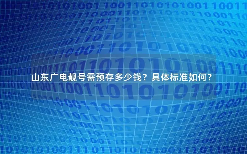 山东广电靓号需预存多少钱？具体标准如何？