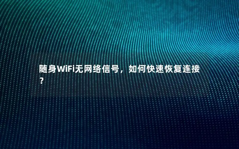 随身WiFi无网络信号，如何快速恢复连接？